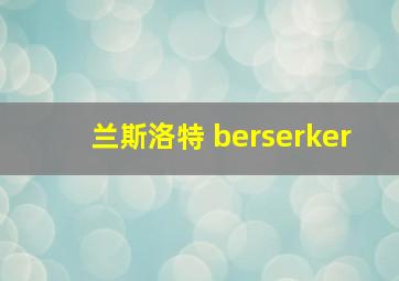 兰斯洛特 berserker